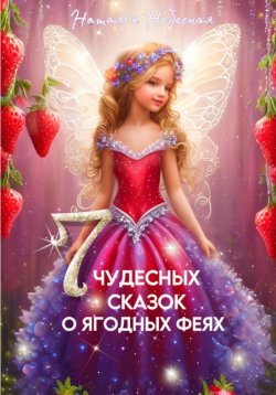 Книга "Семь чудесных сказок о ягодных феях" {Сказочные истории} – Наталья Небесная, 2023