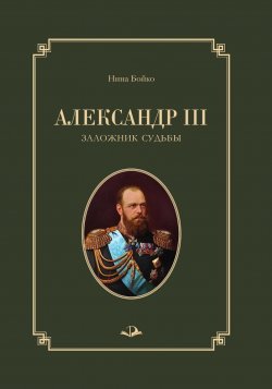 Книга "Александр III. Заложник судьбы" – Нина Бойко, 2022