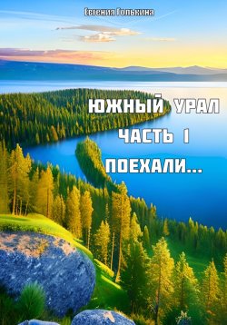 Книга "Южный Урал. Часть 1. Поехали.." – Евгения Голькина, 2023