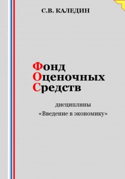 Книга "Фонд оценочных средств дисциплины «Введение в экономику»" – Сергей Каледин, 2023