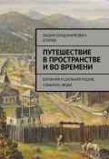 Путешествие в пространстве и во времени. Ближняя и дальняя родня, события, люди (Вадим Егоров)