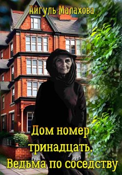 Книга "Дом номер тринадцать. Ведьма по соседству" {Дом номер тринадцать} – Айгуль Малахова, 2023