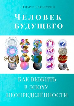 Книга "Человек будущего. Как выжить в эпоху неопределённости" – Тимур Карачурин, 2023