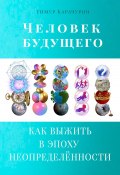 Человек будущего. Как выжить в эпоху неопределённости (Тимур Карачурин, 2023)