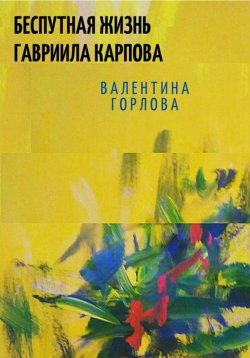 Книга "Беспутная жизнь Гавриила Карпова" – Валентина Горлова, 2023