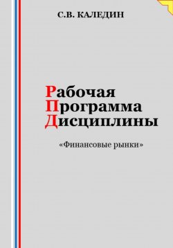 Книга "Рабочая программа дисциплины «Финансовые рынки»" – Сергей Каледин, 2023