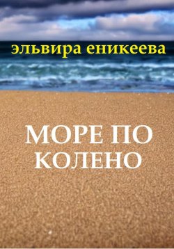 Книга "Море по колено" – Эльвира Еникеева, 2023