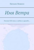 Имя ветра. Поэзия XXI века о любви и дружбе… (Натали Новелл)