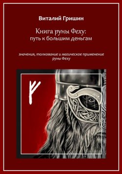 Книга "Книга руны Феху: Путь к большим деньгам. Значения, толкование и магическое применение руны Феху" – Виталий Гришин