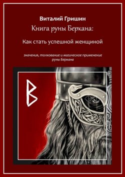 Книга "Книга руны Беркана: Путь успешной женщины. Значение, толкование и магическое применение руны Беркана" – Виталий Гришин