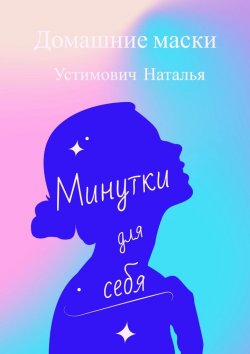 Книга "Минутки для себя. Домашние маски" – Наталья Устимович