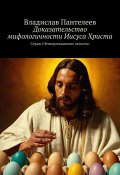 Доказательство мифологичности Иисуса Христа. Серия «Четвероевангелие атеиста» (Владислав Пантелеев)