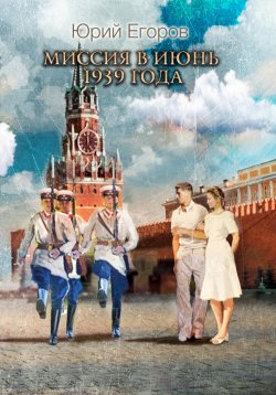 Книга "Миссия в июнь 1939 года" – Юрий Егоров, 2023