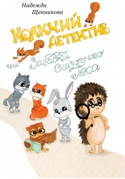 Книга "Колючий детектив, или Загадки сказочного леса" – Надежда Щенникова, 2022