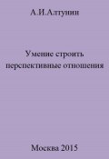 Умение строить перспективные отношения (Александр Алтунин, 2023)