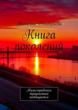 Книга "Книга поколений. Нижегородским троцкистам посвящается" – Татьяна Дмитриева