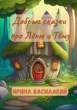 Книга "Добрые сказки про Лёню и Тёму" – Ирина Василакий