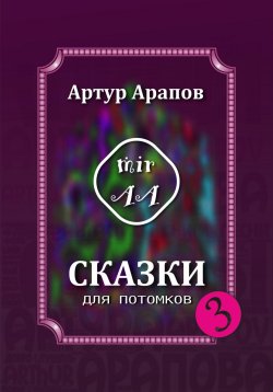 Книга "Сказки для потомков – 3" – Артур Арапов, 2023