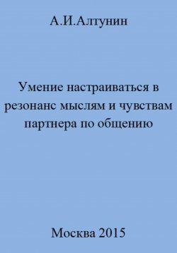 Книга "Умение настраиваться в резонанс мыслям и чувствам партнера по общению" – Александр Алтунин, 2023