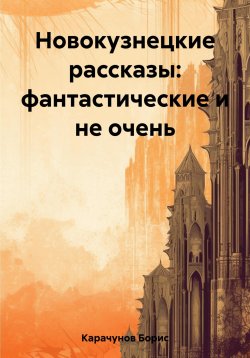 Книга "Новокузнецкие рассказы: фантастические и не очень" – Борис Карачунов, 2023