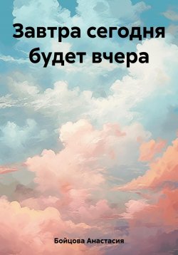 Книга "Завтра сегодня будет вчера" – Анастасия Бойцова, 2023