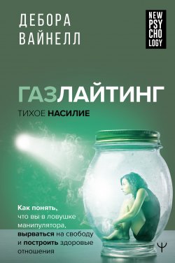 Книга "Газлайтинг – тихое насилие. Как понять, что вы в ловушке манипулятора, вырваться на свободу и построить здоровые отношения" {New Psychology} – Дебора Вайнелл, 2021