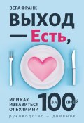 Выход – есть, или Как избавиться от булимии за 100 дней. Руководство + дневник (Вера Франк)