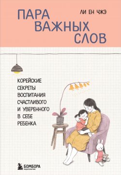 Книга "Пара важных слов. Корейские секреты воспитания счастливого и уверенного в себе ребенка" {Мировые бестселлеры по воспитанию. Азиатские секреты для родителей} – Ен Чжэ Ли, 2019