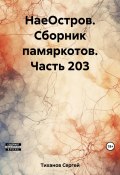 НаеОстров. Сборник памяркотов. Часть 203 (Сергей Тиханов, 2023)