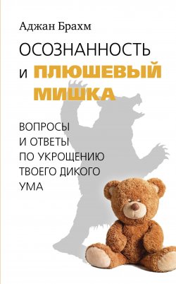 Книга "Осознанность и плюшевый мишка. Вопросы и ответы по укрощению твоего дикого ума" {Самадхи (Ганга – Ориенталия)} – Аджан Брахм, 2017