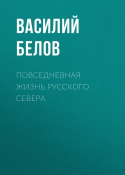 Книга "Повседневная жизнь русского Севера" – Василий Белов
