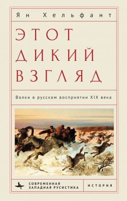 Книга "Этот дикий взгляд. Волки в русском восприятии XIX века" {Современная западная русистика / Contemporary Western Rusistika} – Ян Хельфант, 2018