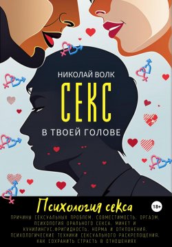 Книга "Секс в твоей голове. Психология секса. Причины сексуальных проблем. Совместимость. Оргазм. Минет. Кунилингус. Фригидность. Норма и отклонения. Техники сексуального раскрепощения. Как сохранить страсть" – Николай Волк, 2023