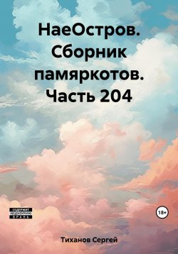 Книга "НаеОстров. Сборник памяркотов. Часть 204" – Сергей Тиханов, 2023