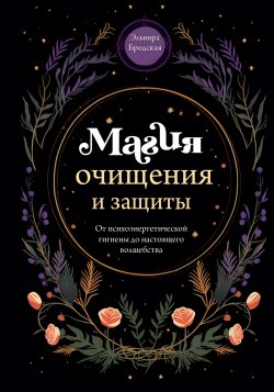 Книга "Магия очищения и защиты. От психоэнергетической гигиены до настоящего волшебства" {Магия для жизни} – Эльвира Бродская, 2023