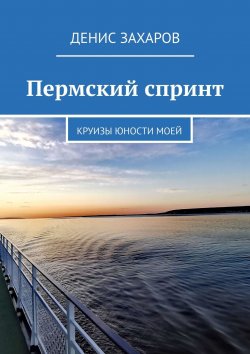 Книга "Пермский спринт. Круизы юности моей" – Денис Захаров