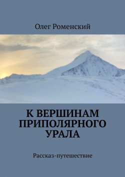 Книга "К вершинам Приполярного Урала. Рассказ-путешествие" – Олег Роменский, Олег Роменский