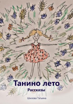 Книга "Танино лето. Рассказы" – Татьяна Шилова, 2023