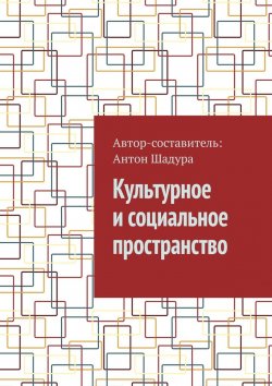 Книга "Культурное и социальное пространство" – Антон Шадура