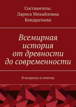 Книга "Всемирная история от древности до современности. В вопросах и ответах" – Лариса Кондратьева