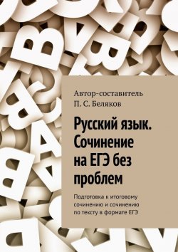 Книга "Русский язык. Сочинение на ЕГЭ без проблем. Подготовка к итоговому сочинению и сочинению по тексту в формате ЕГЭ" – П. Беляков