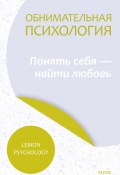 Обнимательная психология: понять себя – найти любовь (Lemon Psychology)