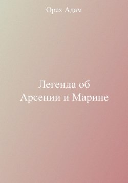 Книга "Легенда об Арсении и Марине" – Адам Орех, 2023