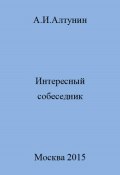 Интересный собеседник (Александр Алтунин, 2023)