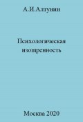 Психологическая изощренность (Александр Алтунин, 2023)