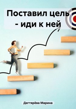 Книга "Поставил цель – иди к ней" – Марина Дегтярёва, 2023