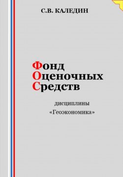 Книга "Фонд оценочных средств дисциплины «Геоэкономика»" – Сергей Каледин, 2023