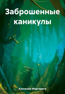 Книга "Заброшенные каникулы" – Маргарита Клочкова, 2023