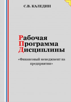 Книга "Рабочая программа дисциплины «Финансовый менеджмент на предприятии»" – Сергей Каледин, 2023