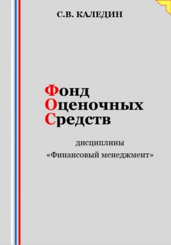 Книга "Фонд оценочных средств дисциплины «Финансовый менеджмент»" – Сергей Каледин, 2023